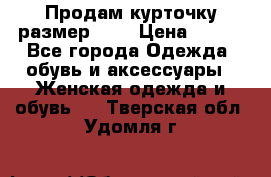 Продам курточку,размер 42  › Цена ­ 500 - Все города Одежда, обувь и аксессуары » Женская одежда и обувь   . Тверская обл.,Удомля г.